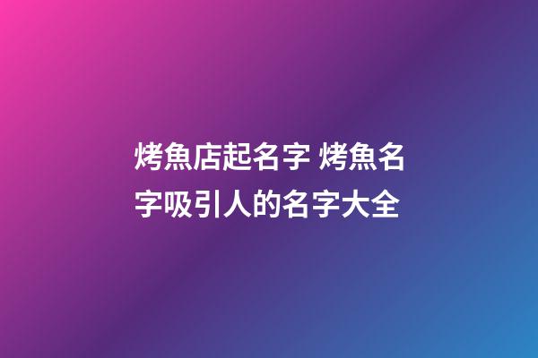 烤魚店起名字 烤魚名字吸引人的名字大全-第1張-店鋪起名-玄機派